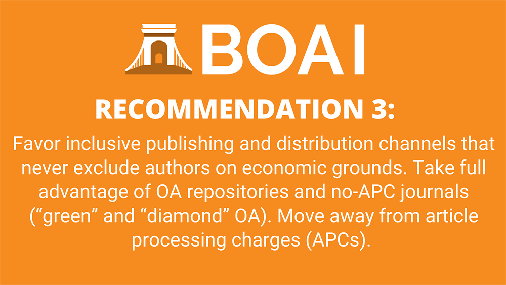 Recommendation 3: Favor inclusive publishing and distribution channels that never exclude authors on economic grounds. Take full advantage of OA repositories and no-APC journals ("green" and "diamond" OA). Move away from article processing charges (APCs).